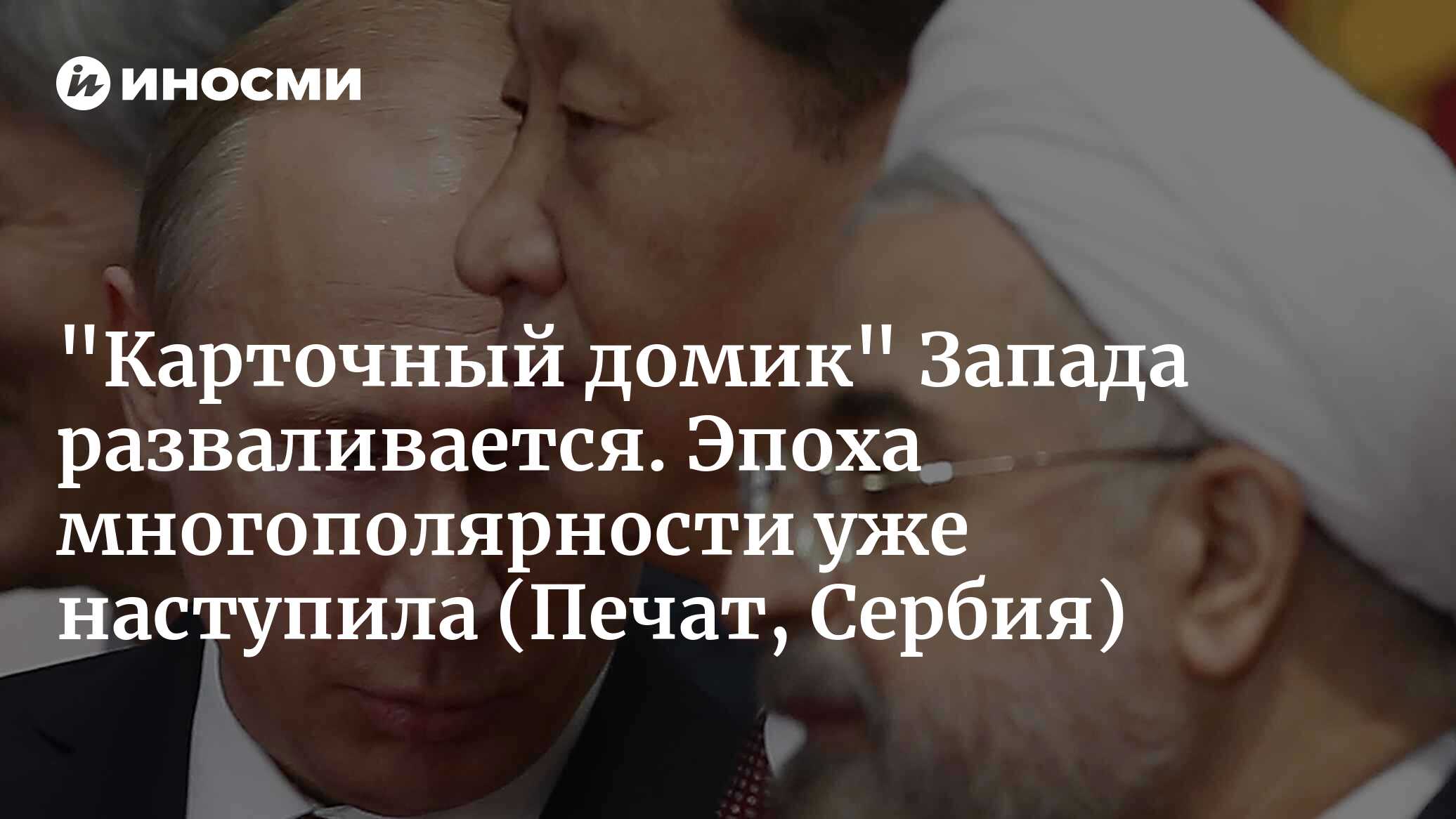 «Карточный домик» Запада разваливается. Эпоха многополярности уже наступила (Печат, Сербия)