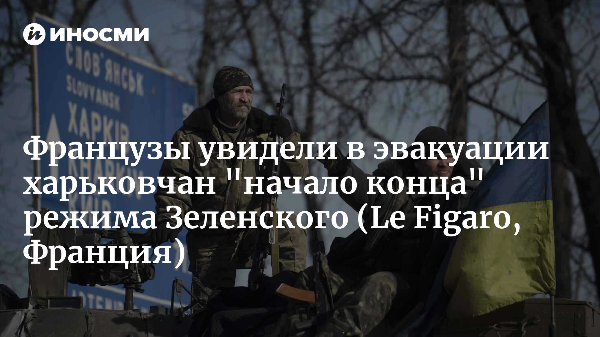 Французы увидели в эвакуации харьковчан «начало конца» режима Зеленского (Le Figaro, Франция)
