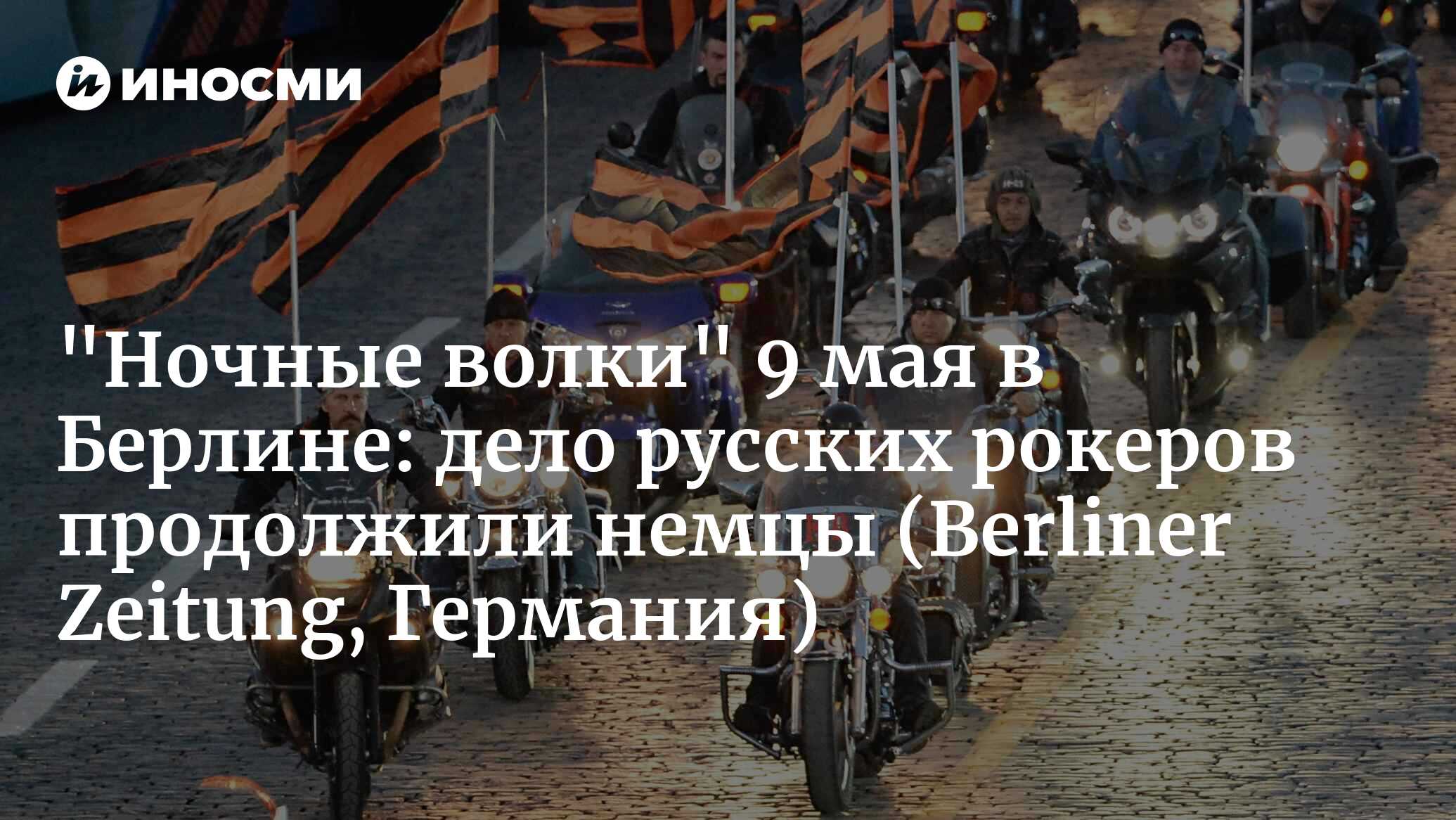 «Ночные волки» 9 мая в Берлине: дело русских рокеров продолжили немцы   (Berliner Zeitung, Германия)