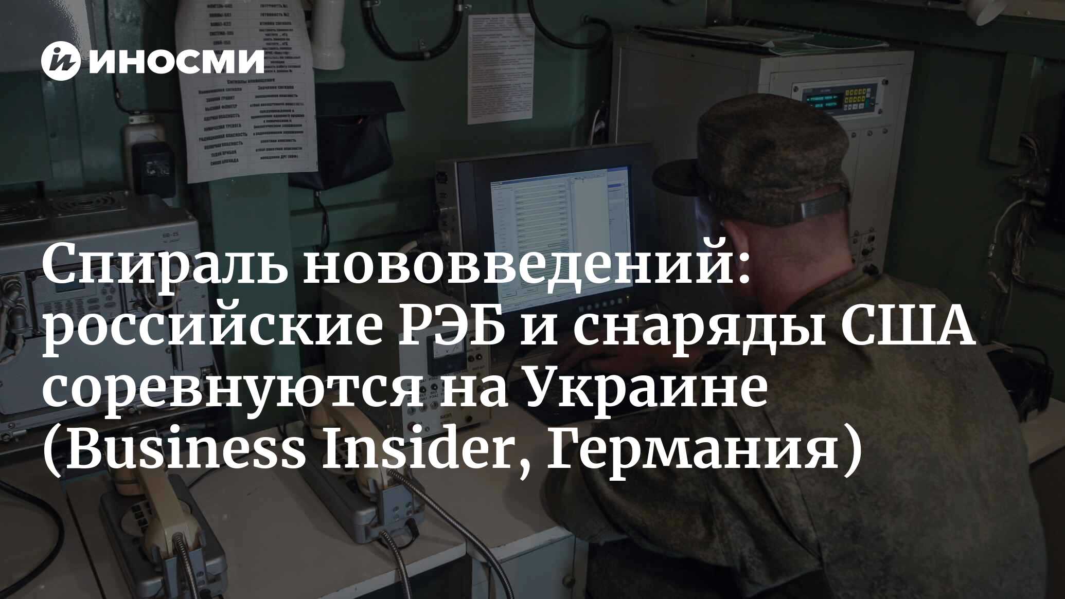 Спираль нововведений: российские РЭБ и снаряды США соревнуются на Украине (Business Insider, Германия)