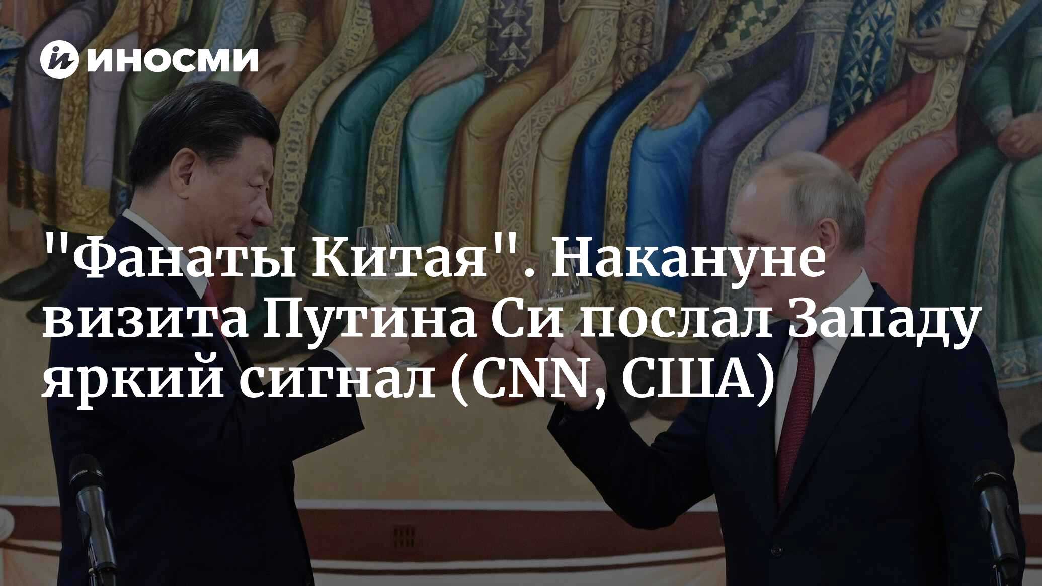 «Фанаты Китая». Накануне визита Путина Си послал Западу яркий сигнал (CNN, США)