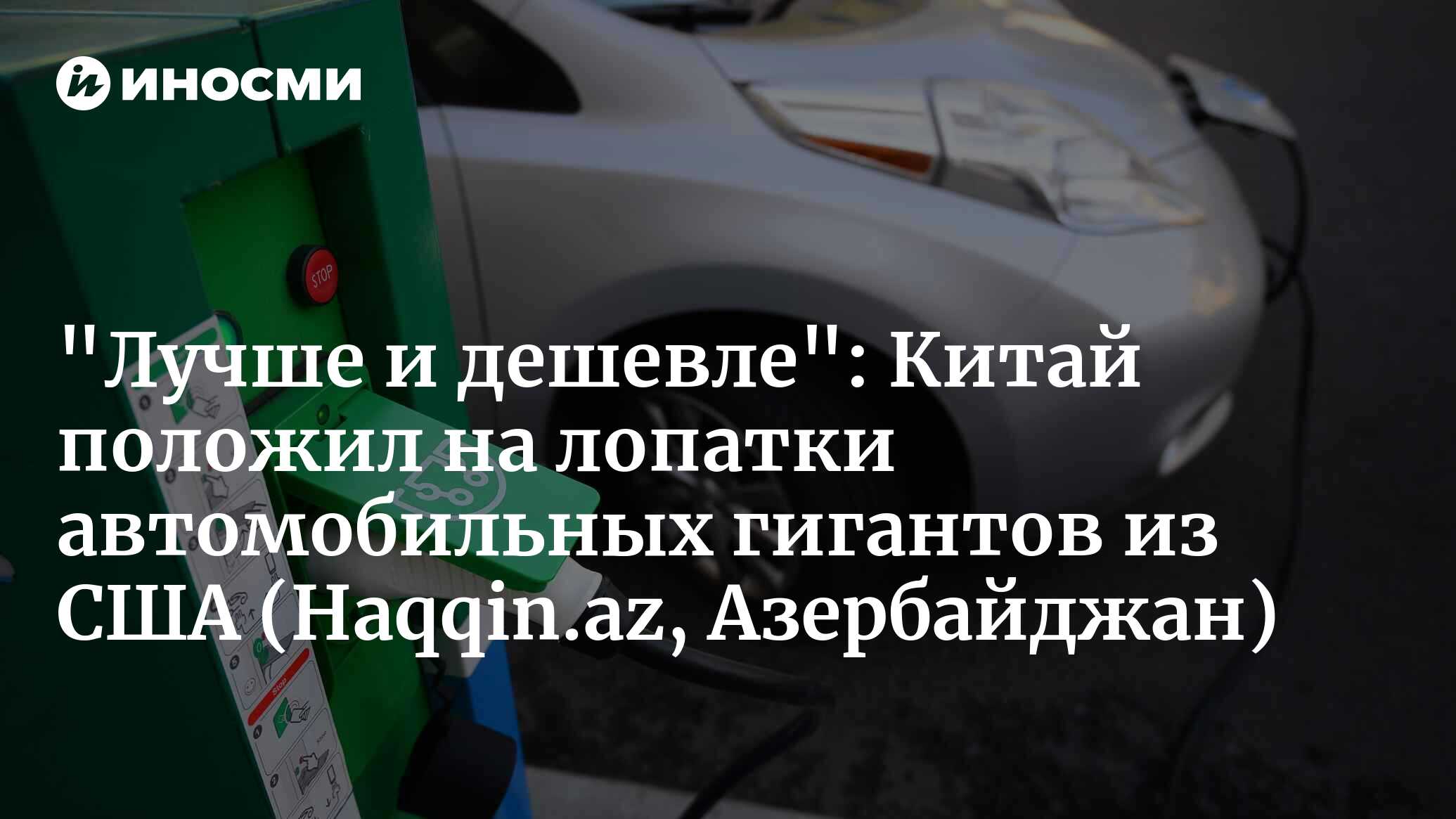 Китай положил на лопатки автомобильных гигантов США (Haqqin.az,  Азербайджан) | 14.05.2024, ИноСМИ