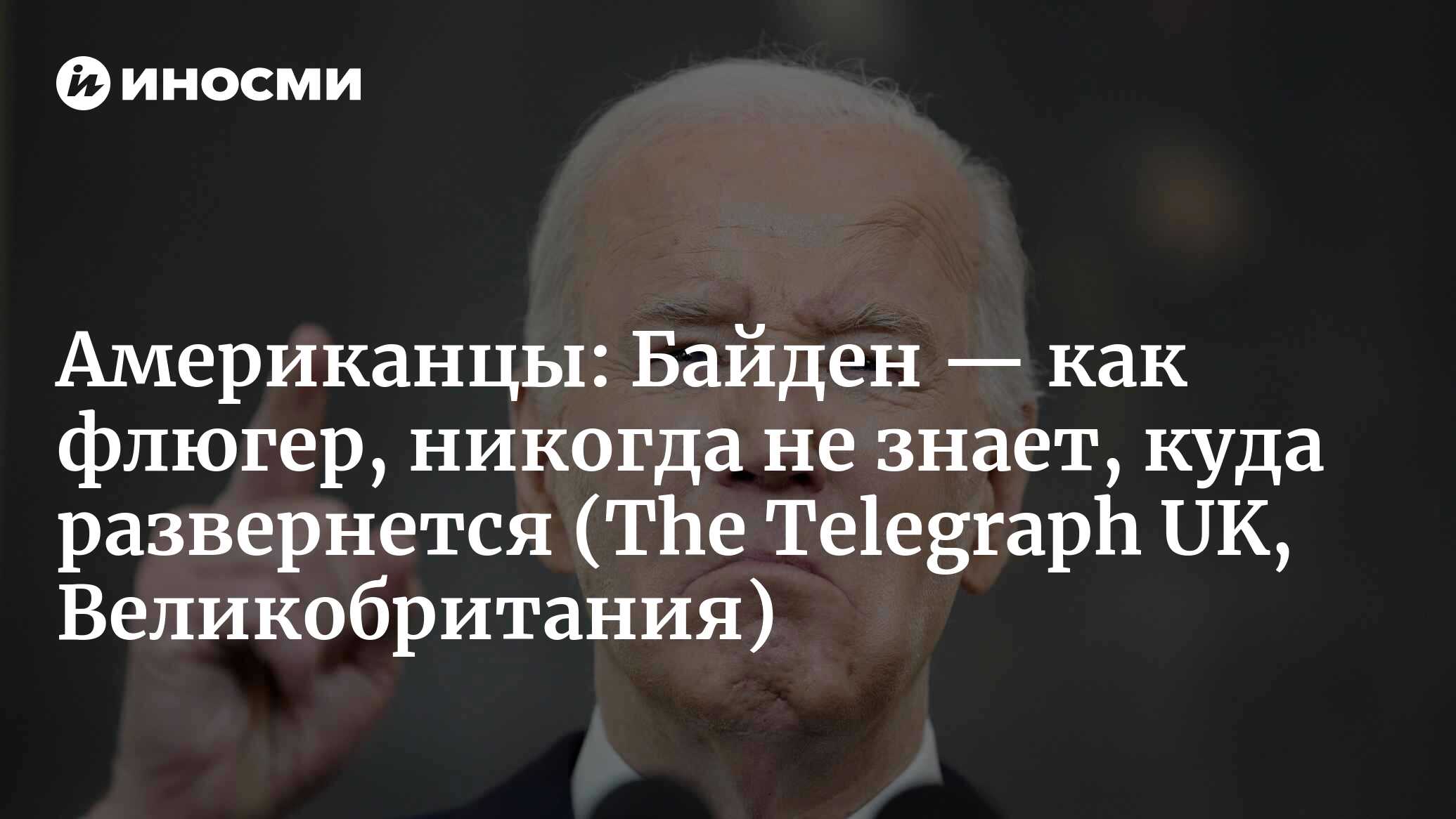 Американцы: Байден — как флюгер, никогда не знает, куда развернется (The Telegraph UK, Великобритания)
