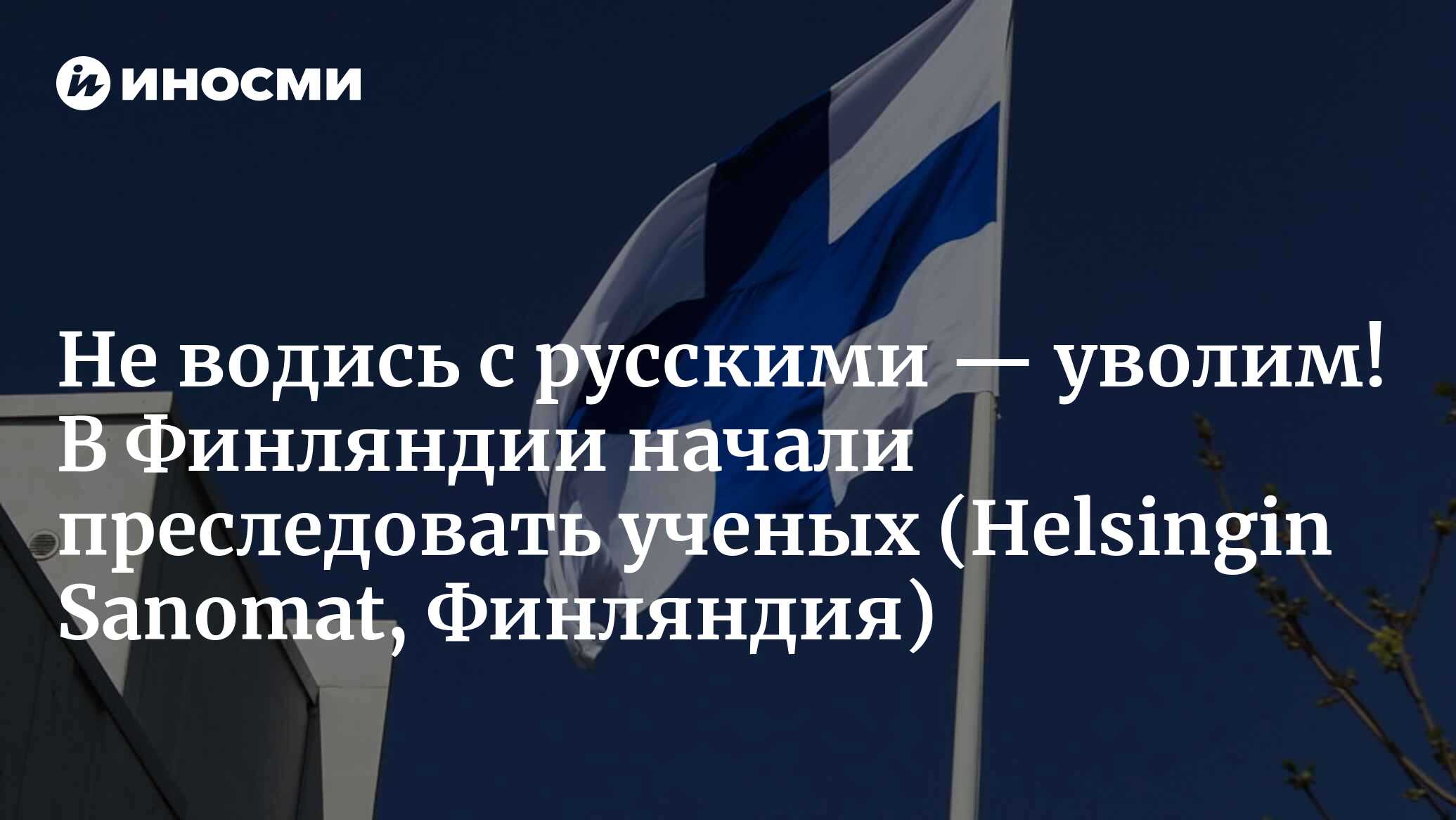 Не водись с русскими — уволим! В Финляндии начали преследовать ученых (Helsingin Sanomat, Финляндия)