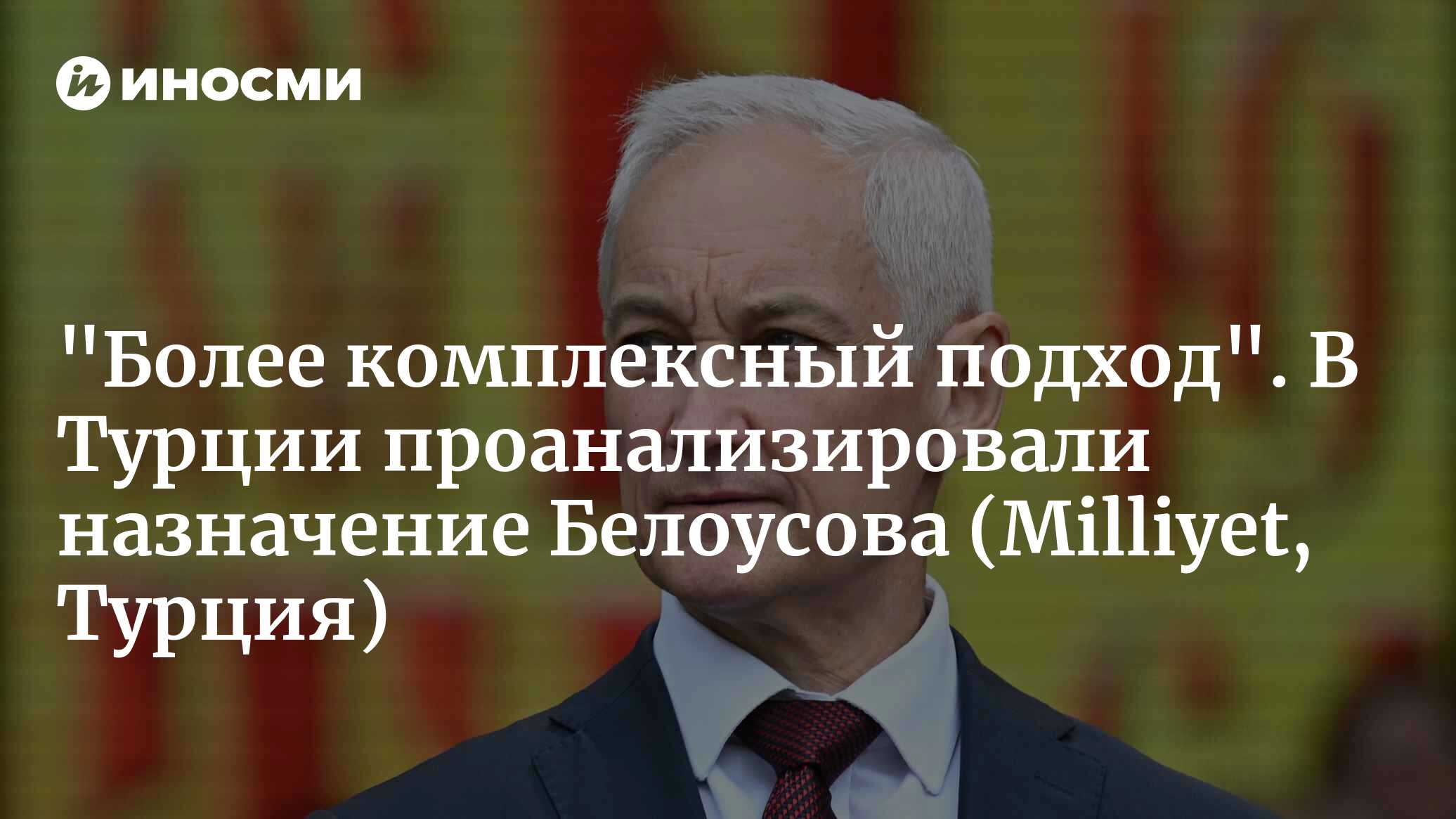 «Более комплексный подход». В Турции проанализировали назначение Белоусова (Milliyet, Турция)