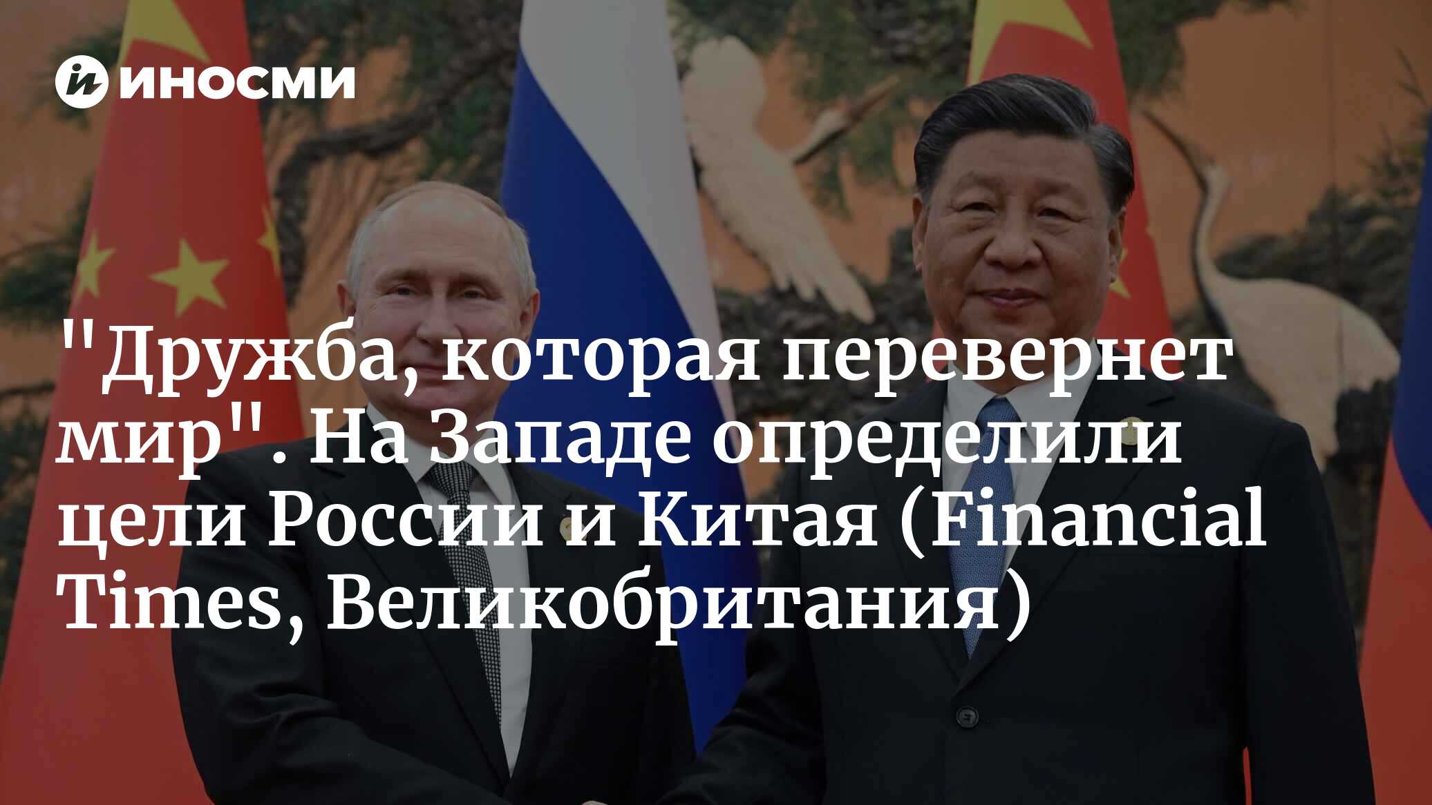 «Дружба, которая перевернет мир». На Западе определили цели России и Китая (Financial Times, Великобритания)