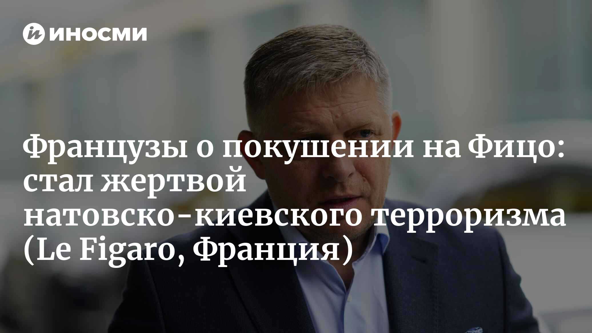 Французы о покушении на Фицо: стал жертвой натовско-киевского терроризма (Le Figaro, Франция)
