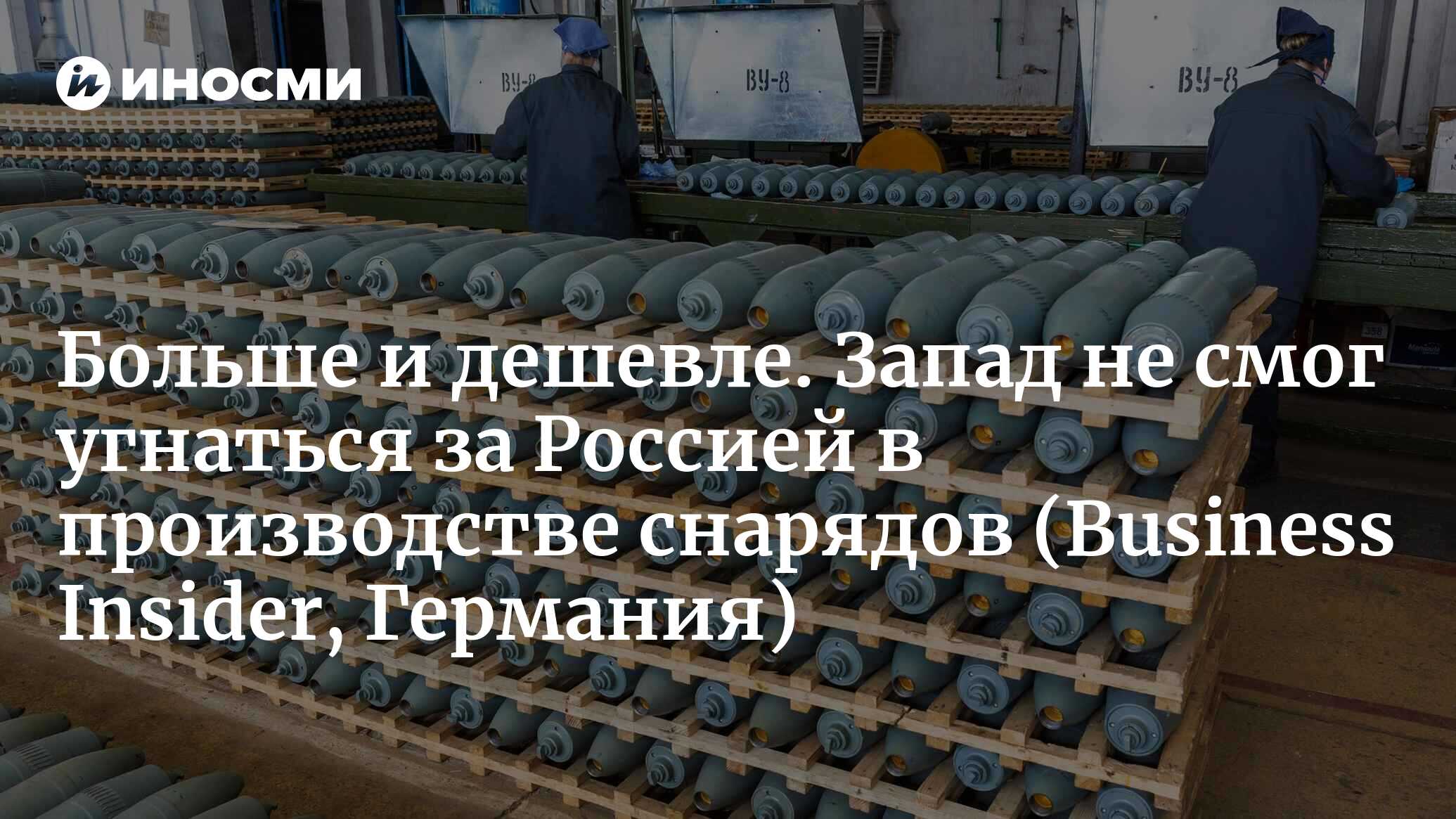 Россия производит снаряды втрое быстрее, чем союзники Украины по НАТО — и  дешевле (Business Insider, Германия) | 29.05.2024, ИноСМИ