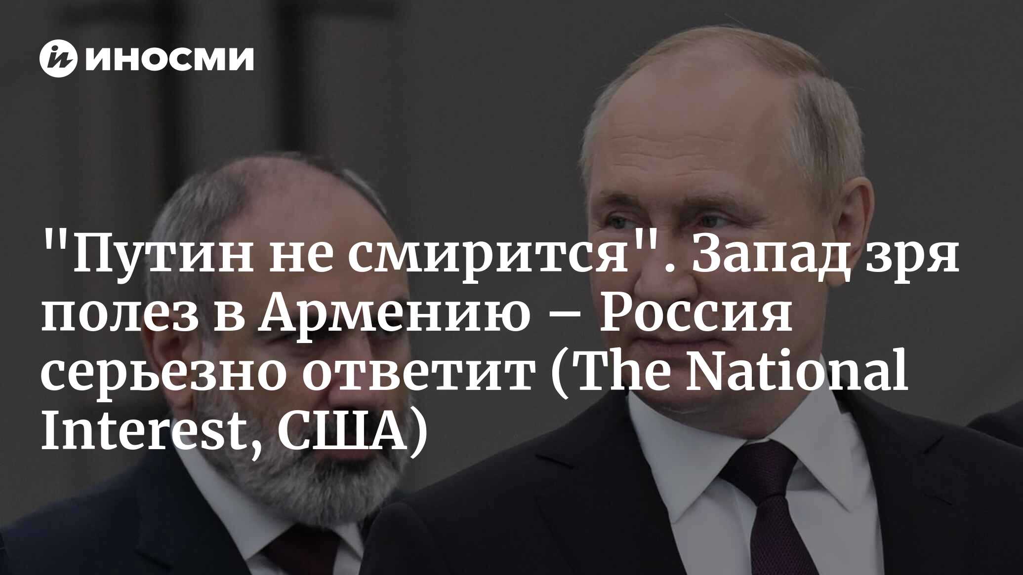 Россия никогда не смирится с уходом Армении (The National Interest, США) |  05.06.2024, ИноСМИ