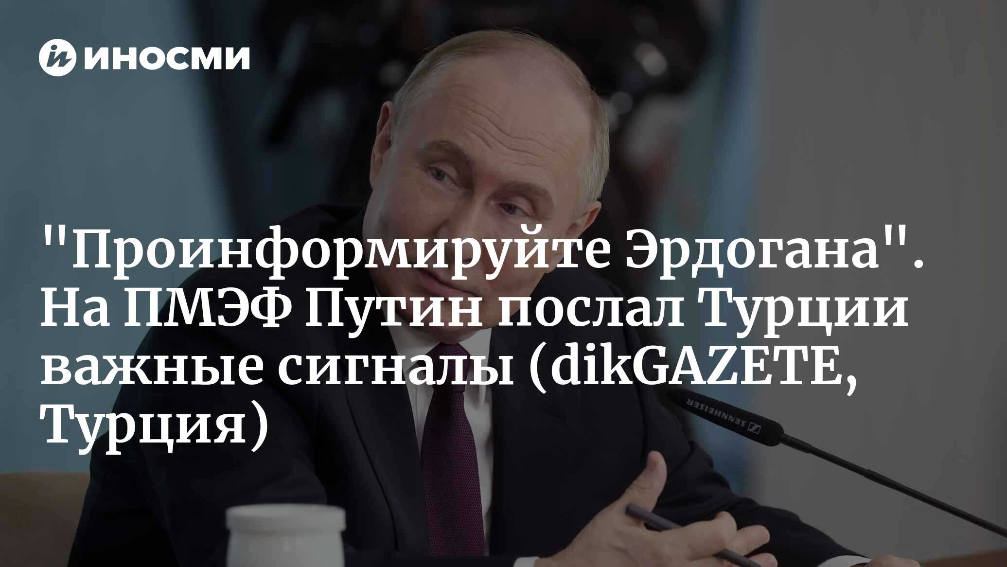 Путин послал Турции важные сигналы (dikGAZETE, Турция) | 07.06.2024, ИноСМИ