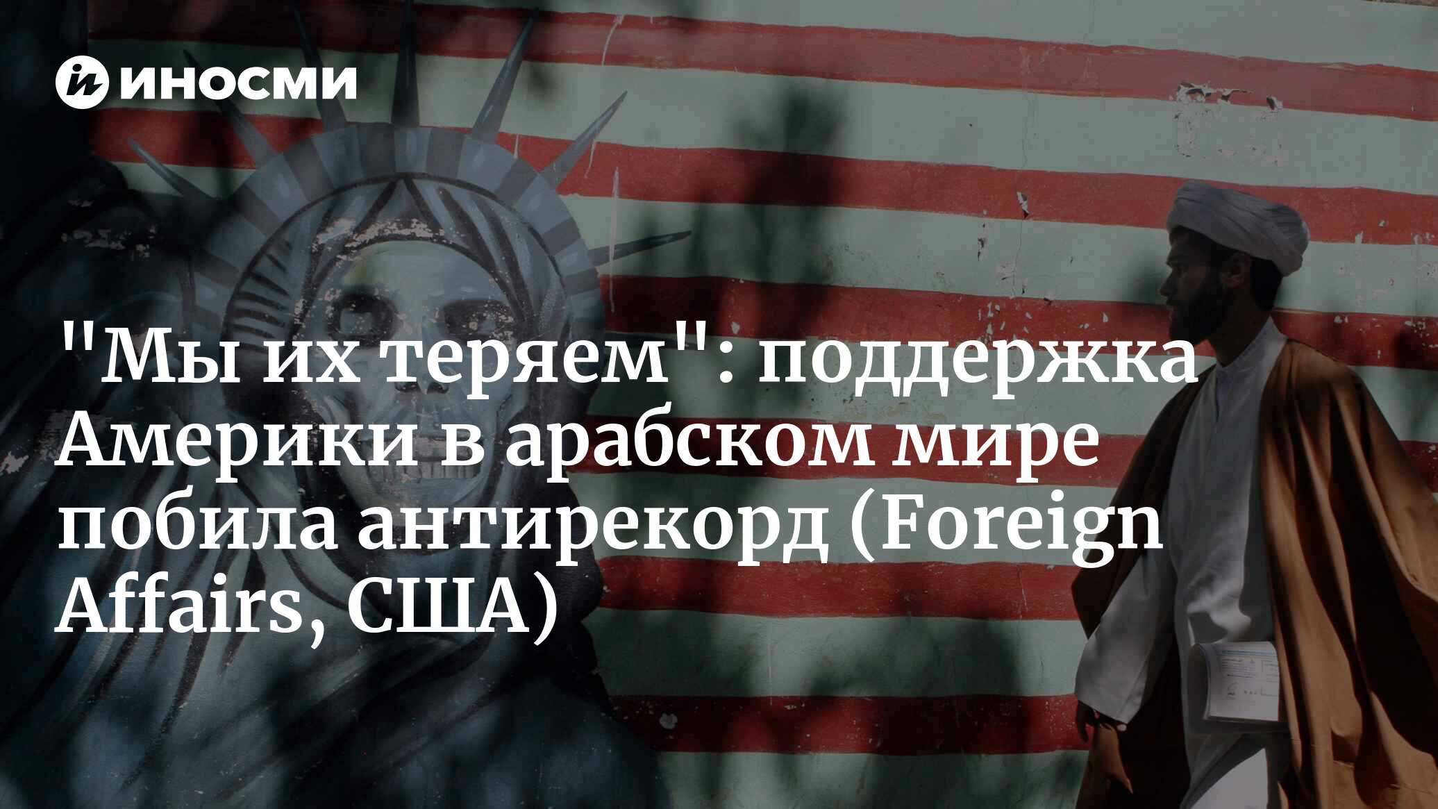 Америка теряет арабский мир (Foreign Affairs, США) | 17.06.2024, ИноСМИ