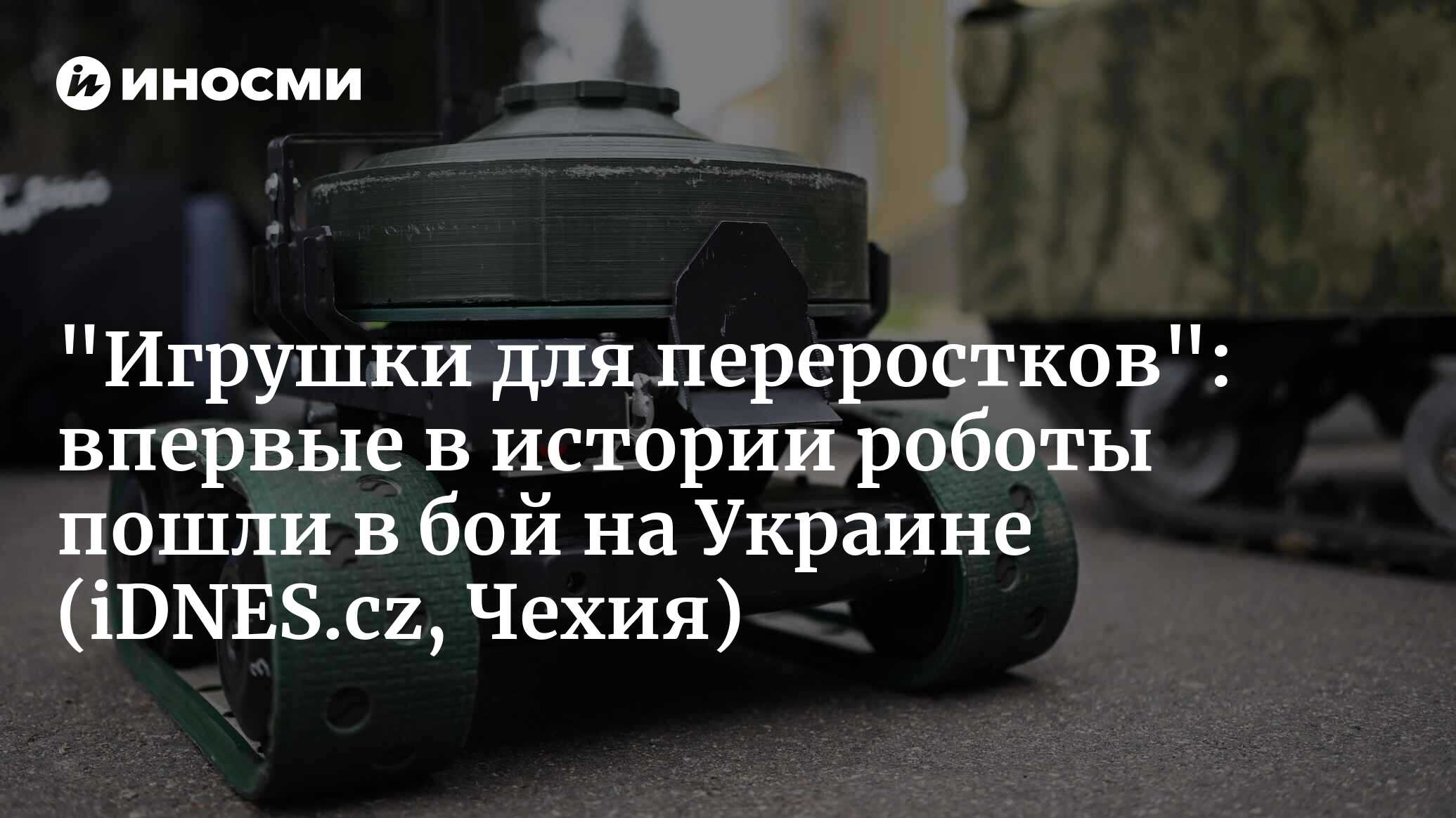 Начинается новая эра ведения боевых действий. На Украине состоялась первая  в мире битва роботов (iDNES.cz, Чехия) | 17.06.2024, ИноСМИ