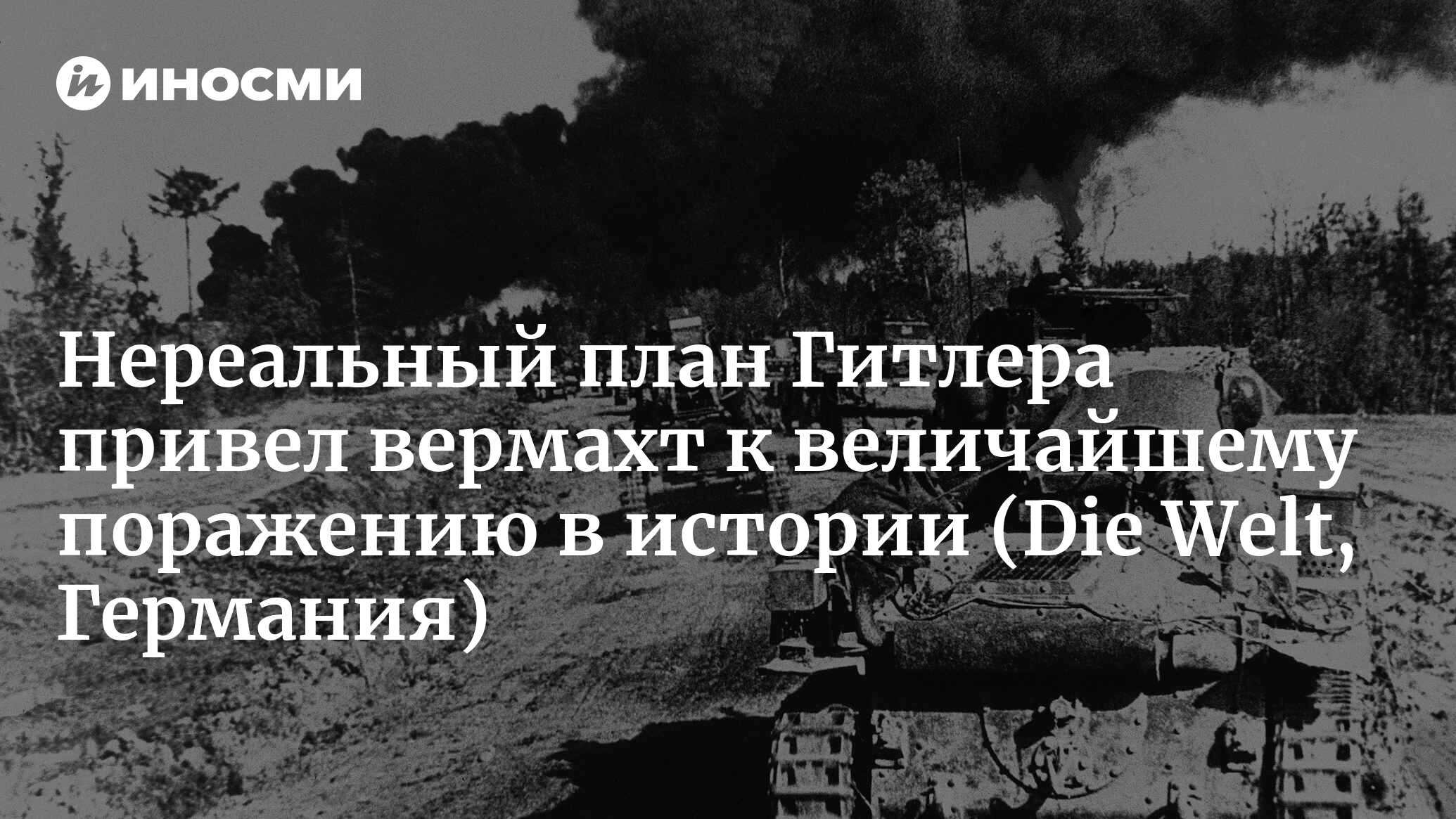 Германия сама виновата в своем самом страшном поражении в военной истории  (Die Welt, Германия) | 25.06.2024, ИноСМИ