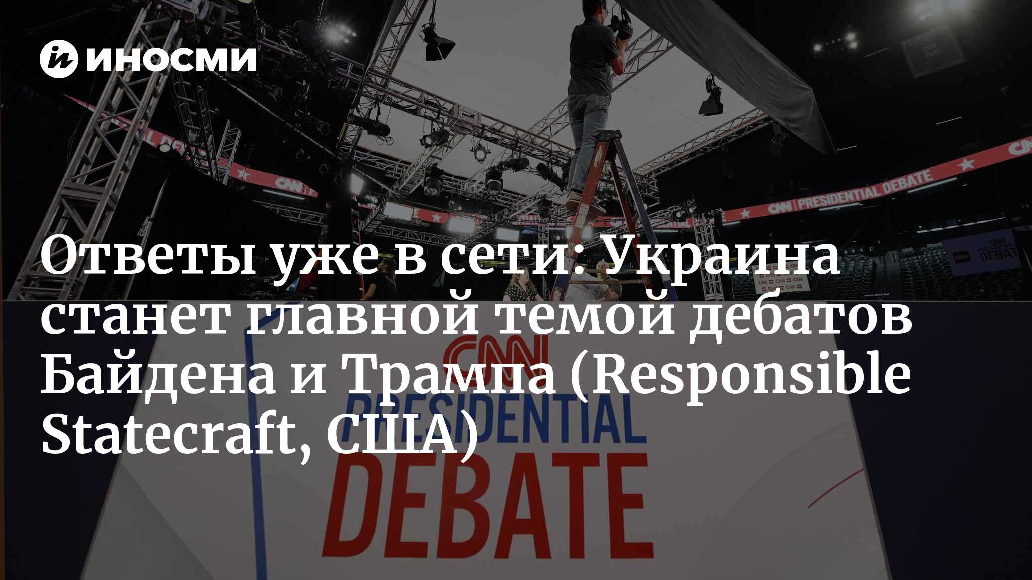 Трамп против Байдена: внешнеполитический поединок (Responsible Statecraft,  США) | 27.06.2024, ИноСМИ