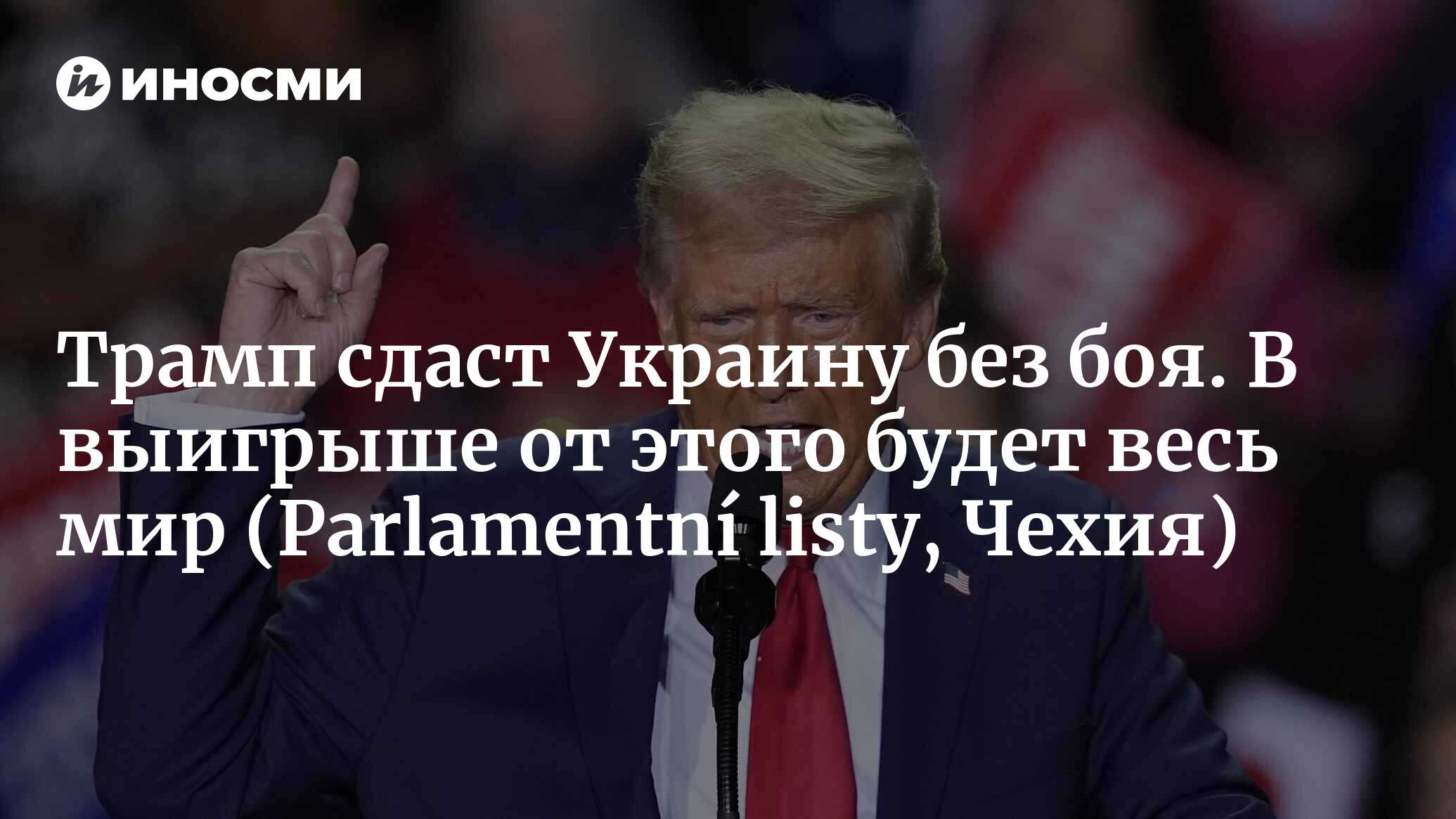 Трамп сдаст Украину без боя. В выигрыше от этого будет весь мир (Parlamentní listy, Чехия)