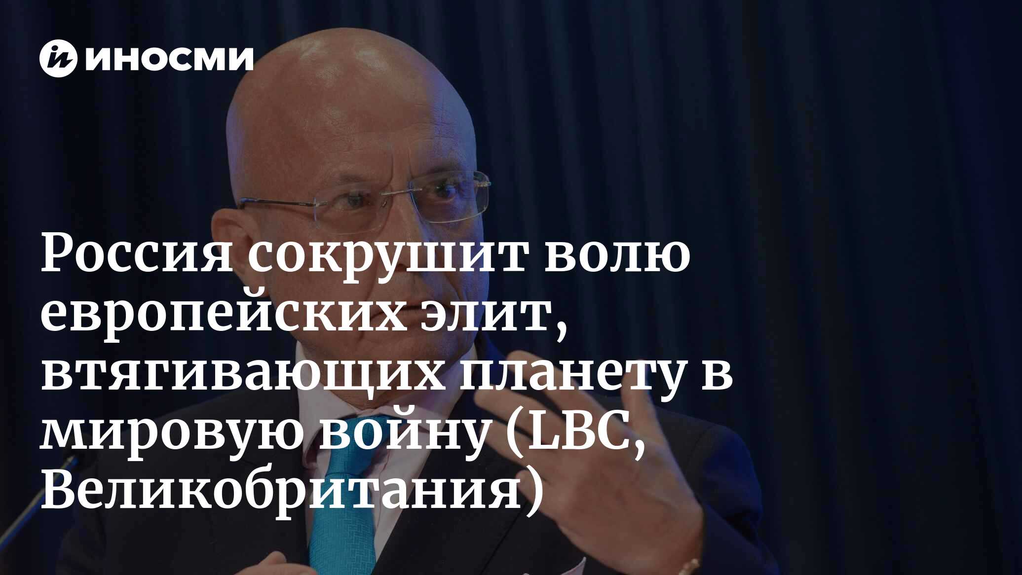 Россия сокрушит волю европейских элит, втягивающих планету в мировую войну (LBC, Великобритания)
