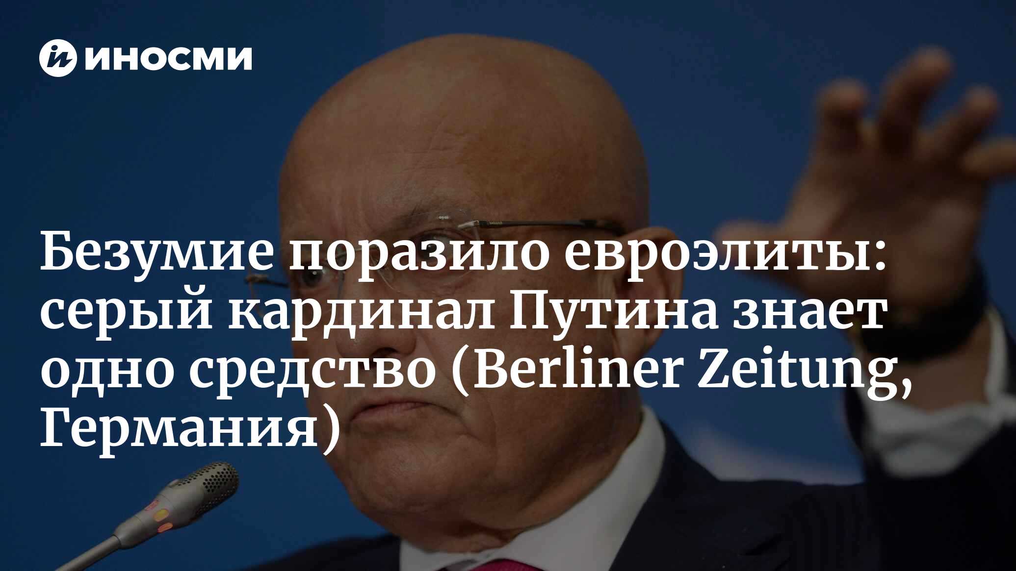 Безумие поразило евроэлиты: серый кардинал Путина знает одно средство (Berliner Zeitung, Германия)